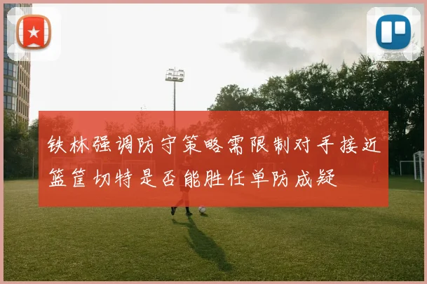 铁林强调防守策略需限制对手接近篮筐切特是否能胜任单防成疑