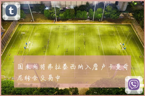 国米或将弗拉泰西纳入詹卢卡曼奇尼转会交易中