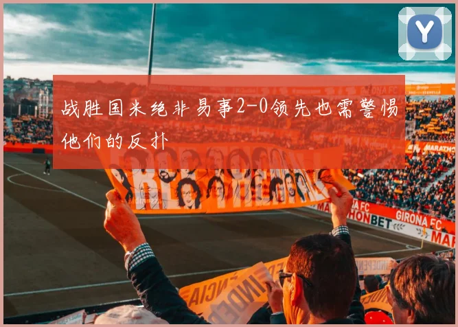战胜国米绝非易事2-0领先也需警惕他们的反扑