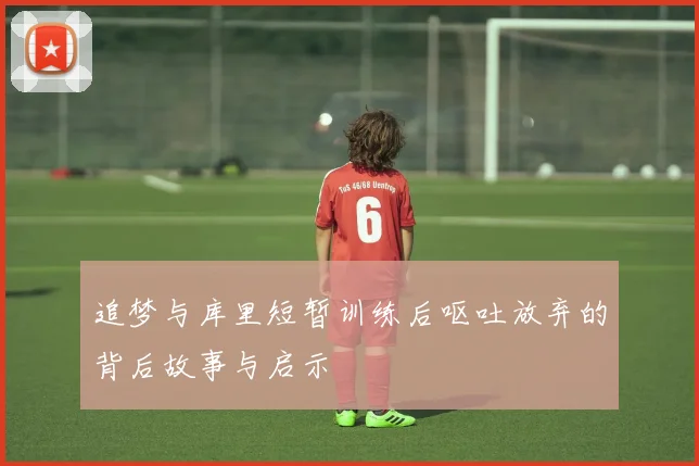 追梦与库里短暂训练后呕吐放弃的背后故事与启示