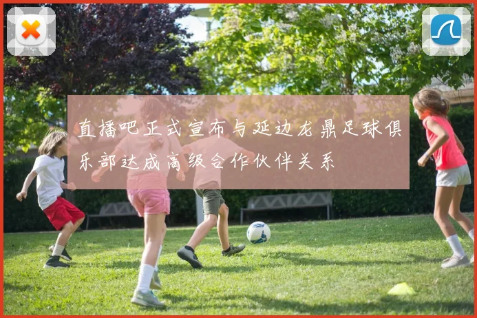 直播吧正式宣布与延边龙鼎足球俱乐部达成高级合作伙伴关系